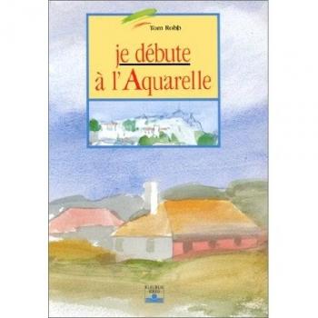 JE DEBUTE A L'AQUARELLE. 6ème édition (Hors Collection)