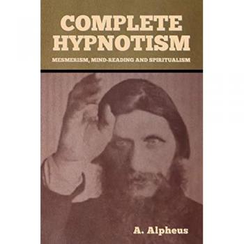 Complete Hypnotism: Mesmerism, Mind-Reading and Spiritualism