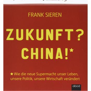 Zukunft? China!: Wie die neue Supermacht unser Leben, unsere Politik, unsere Wirtschaft verändert