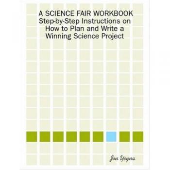A Science Fair Workbook Step-By-Step Instructions on How to Plan and Write a Winning Science Project