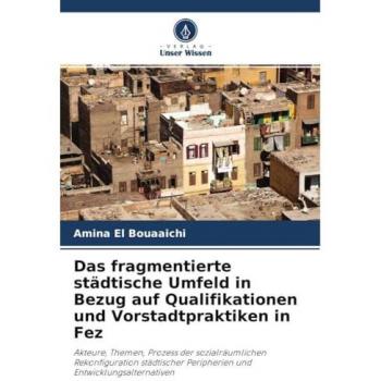 Das fragmentierte städtische Umfeld in Bezug auf Qualifikationen und Vorstadtpraktiken in Fez: Akteure, Themen, Prozess der sozialräumlichen ... Peripherien und Entwicklungsalternativen