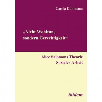 ¿Nicht Wohltun, sondern Gerechtigkeit¿. Alice Salomons Theorie Sozialer Arbeit