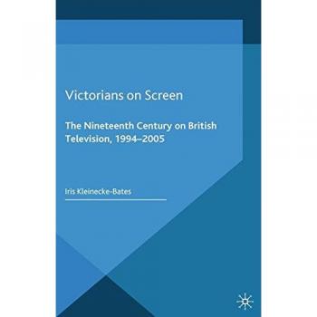 Victorians on Screen: The Nineteenth Century on British Television, 1994-2005