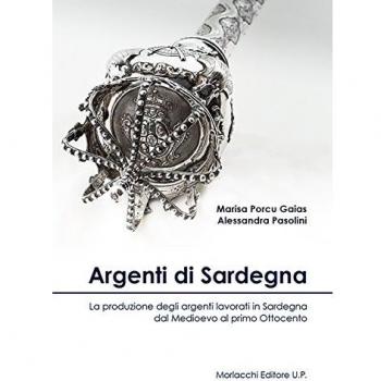 Argenti di Sardegna. La produzione degli argenti lavorati in Sardegna dal Medioevo al primo Ottocento