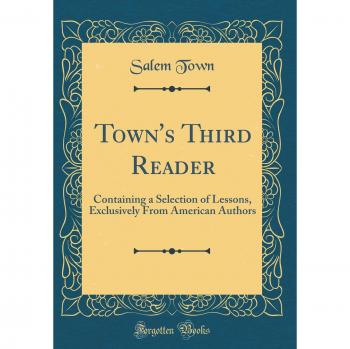 Town's Third Reader: Containing a Selection of Lessons, Exclusively From American Authors
