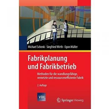 Fabrikplanung und Fabrikbetrieb: Methoden für die wandlungsfähige, vernetzte und ressourceneffiziente Fabrik