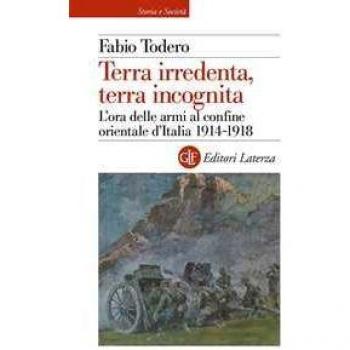 Terra irredenta, terra incognita. L'ora delle armi al confine orientale d'Italia 1914-1918