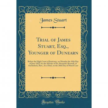 Trial of James Stuart, Esq., Younger of Dunearn: Before the High Court of Justiciary, on Monday the 10th Day of June 1822, for the Murder of Sir ... the 26th Day of March Last