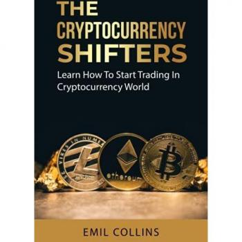 The Cryptocurrency Shifters: A Complete Guide On How To Start Investing and Trading In Cryptocurrency World, Beginner to Expert Trader, Blockchain Technology, Invest and Get More Profit Today