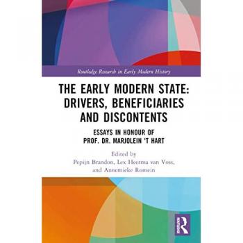 The Early Modern State: Drivers, Beneficiaries and Discontents: Drivers, Beneficiaries and Discontents: Essays in Honour of Prof. Dr. Marjolein 't Hart (Routledge Research in Early Modern History)