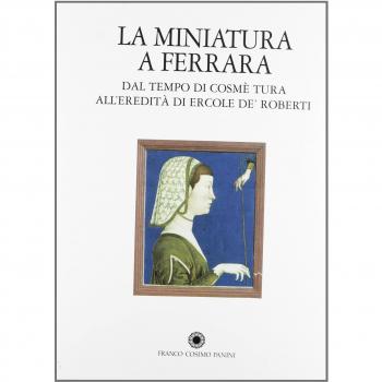 La miniatura a Ferrara. Dal tempo di Cosmè Tura all'eredità di Ercole de' Roberti
