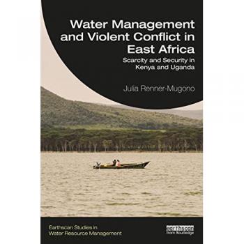 Water Management and Violent Conflict in East Africa : Scarcity and Security in Kenya and Uganda