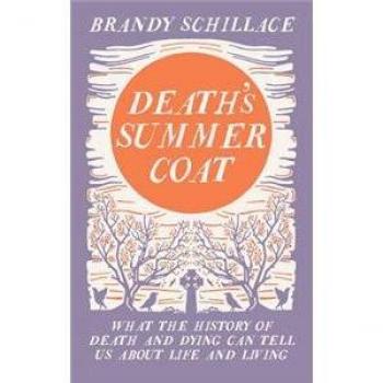 Death's Summer Coat : What the History of Death and Dying Can Tell Us About Life and Living