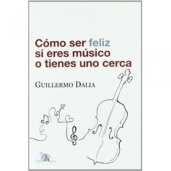 Guillermo Dalia Cirujeda Cómo Ser Feliz Si Eres Músico O Tienes Uno Cerca