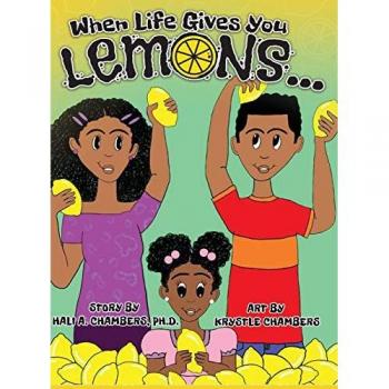 When Life Gives You Lemons...: An empowering children's book about three young siblings who learn how to work together to starting a successful business in their community.