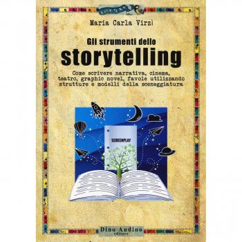 Gli strumenti dello storytelling. Come scrivere narrativa, cinema, teatro, graphic novel, favole utilizzando strutture e modelli della sceneggiatura
