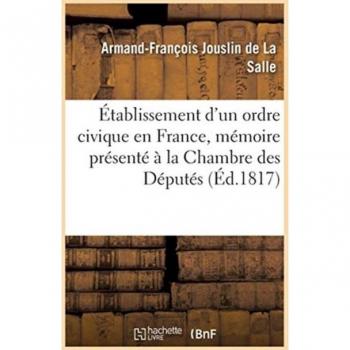 Etablissement d'Un Ordre Civique En France, Memoire Presente A La Chambre Des Deputes