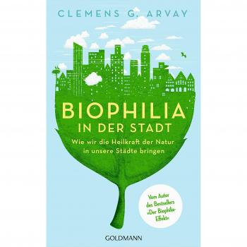 Arvay, Clemens G. Biophilia In Der Stadt: Wie Wir Die Heilkraft Der Natur In Unsere Städte Bringen