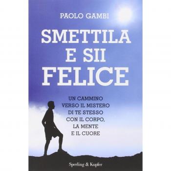 Smettila e sii felice. Un cammino verso il mistero di te stesso con il corpo, la mente e il cuore