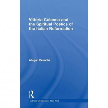Vittoria Colonna And The Spiritual Poetics of The Italian Reformation, Catholic Christendom, 1300-1700