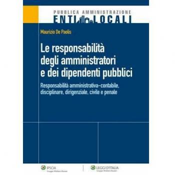 La responsabilità degli amministratori e dei dipendenti pubblici. Responsabilità amministrativa-contabile, disciplinare, dirigenziale, civile e penale