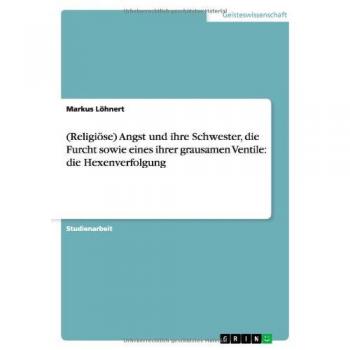(Religiöse) Angst und ihre Schwester, die Furcht sowie eines ihrer grausamen Ventile: die Hexenverfolgung