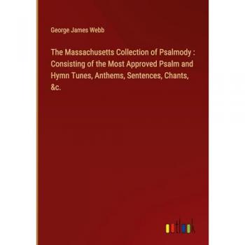 The Massachusetts Collection of Psalmody : Consisting of the Most Approved Psalm and Hymn Tunes, Anthems, Sentences, Chants, &c.