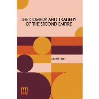 Legge, Edward: The Comedy And Tragedy Of The Second Empire: Paris Society In The Sixties Including Letters Of Napoleon Iii., M. Pietri, And Comte De La Chapelle, And