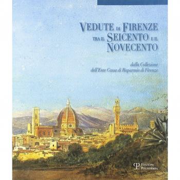 Vedute di Firenze tra il Seicento e il Novecento. Dalla collezione dell'Ente Cassa di Risparmio di Firenze