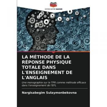 LA MÉTHODE DE LA RÉPONSE PHYSIQUE TOTALE DANS L'ENSEIGNEMENT DE L'ANGLAIS: Une monographie sur le TPR comme méthode efficace dans l'enseignement de l'EFL