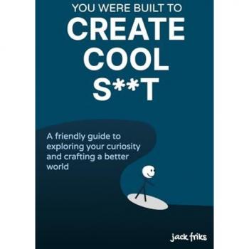You Were Built to Create Cool S**t: A Guide to Crafting a Better World