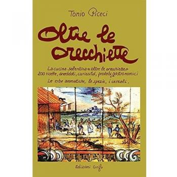Oltre le orecchiette. La cucina salentina oltre le orecchiette. 200 ricette, aneddoti, curiosità, proverbi gastronomici. Le erbe aromatiche, le spezie, i cereali