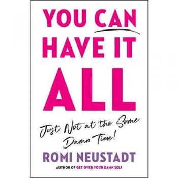 You Can Have It All, Just Not at the Same Damn Time by Romi Neustadt