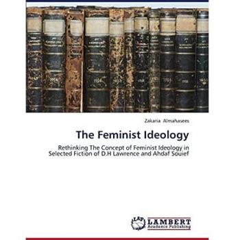The Feminist Ideology: Rethinking The Concept of Feminist Ideology in Selected Fiction of D.H Lawrence and Ahdaf Souief