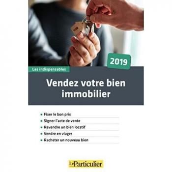 Vendez votre bien immobilier 2019: Fixer le bon prix. Signer l'acte de vente. Revendre un bien locatif. Vendre en viager. Racheter un nouveau bien (Les indispensables)
