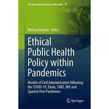 Ethical Public Health Policy Within Pandemics: Theory and Practice in Ethical Pandemic Administration (The International Library of Bioethics, 95, Band 95)