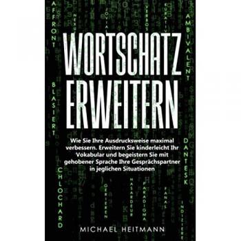 Wortschatz erweitern: Wie Sie Ihre Ausdrucksweise maximal verbessern. Erweitern Sie kinderleicht Ihr Vokabular und begeistern Sie mit gehobener Sprache Ihre Gesprächspartner in jeglichen Situationen