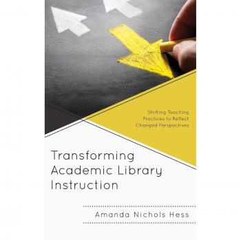 Transforming Academic Library Instruction: Shifting Teaching Practices to Reflect Changed Perspectives (Innovations in Information Literacy)