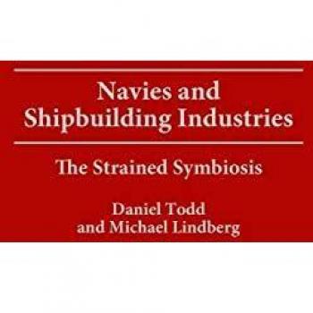 Navies and Shipbuilding Industries The Strained Symbiosis by Daniel Todd