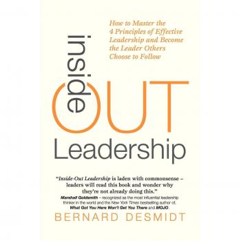 Inside-Out Leadership: How to Master the 4 Principles of Effective Leadership and Become a Leader Others Choose to Follow