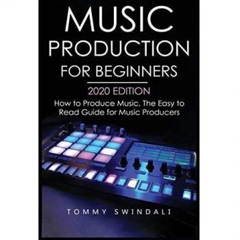 Music Production For Beginners 2020 Edition: How to Produce Music, The Easy to Read Guide for Music Producers