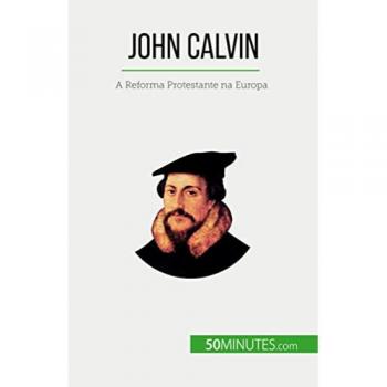 John Calvin : A Reforma Protestante na Europa