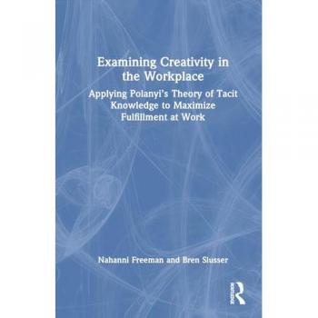 Examining Creativity in the Workplace: Applying Polanyi's Theory of Tacit Knowledge to Maximize Fulfillment at Work
