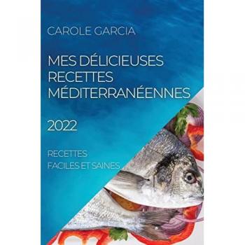 MES DÉLICIEUSES RECETTES MÉDITERRANÉENNES 2022: RECETTES FACILES ET SAINES