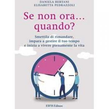 Se non ora quando? Smettila di rimandare, impara a gestire il tuo tempo e inizia a vivere pienamente la vita