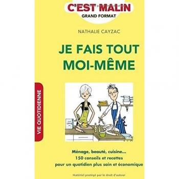 Je fais tout moi-même, c'est malin : ménage, beauté, cuisine... : 150 conseils et recettes pour un quotidien plus sain et économique