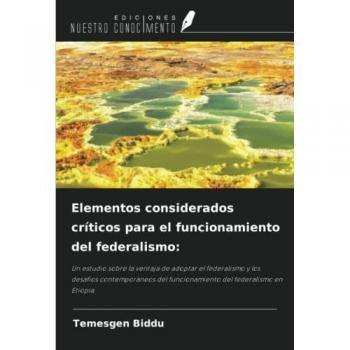 Elementos considerados críticos para el funcionamiento del federalismo:: Un estudio sobre la ventaja de adoptar el federalismo y los desafíos ... del funcionamiento del federalismo en Etiopía