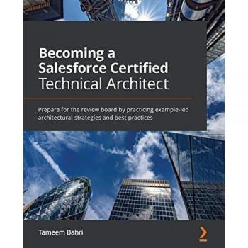Becoming a Salesforce Certified Technical Architect: Prepare for the review board by practicing example-led architectural strategies and best practices
