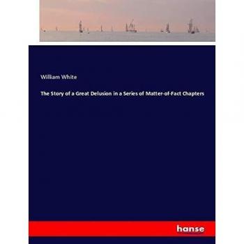 The Story of a Great Delusion in a Series of Matter-of-Fact Chapters