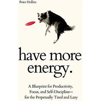 Have More Energy. A Blueprint for Productivity, Focus, and Self-Discipline-for the Perpetually Tired and Lazy